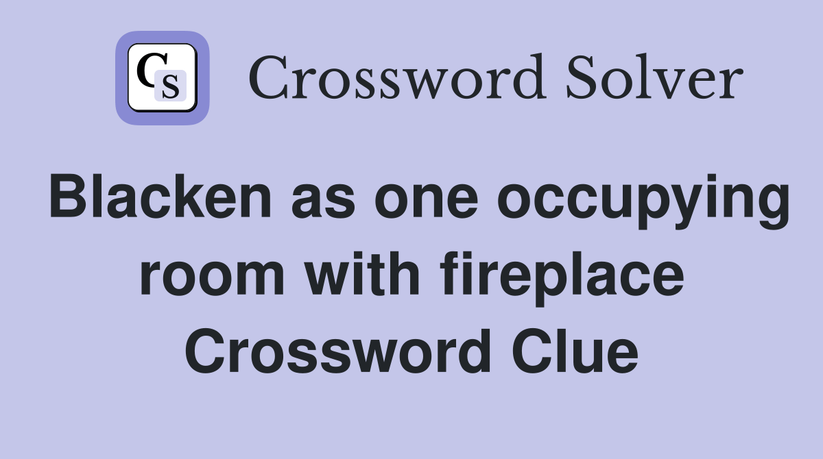 Blacken as one occupying room with fireplace Crossword Clue Answers